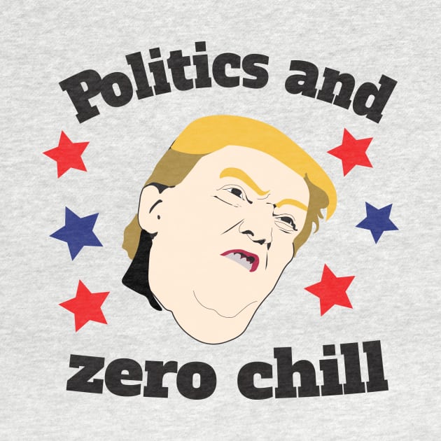 Politics & Zero Chill by DumpTheTrump